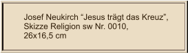 Josef Neukirch “Jesus trägt das Kreuz”, Skizze Religion sw Nr. 0010,  26x16,5 cm