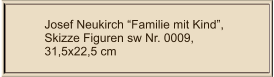 Josef Neukirch “Familie mit Kind”, Skizze Figuren sw Nr. 0009,  31,5x22,5 cm