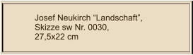 Josef Neukirch “Landschaft”, Skizze sw Nr. 0030,  27,5x22 cm