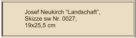 Josef Neukirch “Landschaft”, Skizze sw Nr. 0027,  19x25,5 cm