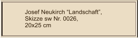 Josef Neukirch “Landschaft”, Skizze sw Nr. 0026,  20x25 cm