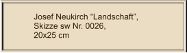 Josef Neukirch Landschaft, Skizze sw Nr. 0026,  20x25 cm