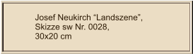 Josef Neukirch “Landszene”, Skizze sw Nr. 0028,  30x20 cm
