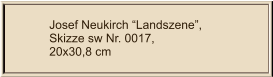 Josef Neukirch “Landszene”, Skizze sw Nr. 0017,  20x30,8 cm