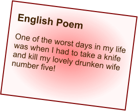 English Poem  One of the worst days in my life was when I had to take a knife and kill my lovely drunken wife number five!