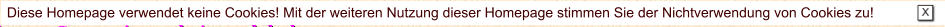 Diese Homepage verwendet keine Cookies! Mit der weiteren Nutzung dieser Homepage stimmen Sie der Nichtverwendung von Cookies zu!