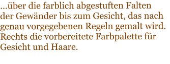 ber die farblich abgestuften Falten der Gewnder bis zum Gesicht, das nach genau vorgegebenen Regeln gemalt wird. Rechts die vorbereitete Farbpalette fr  Gesicht und Haare.